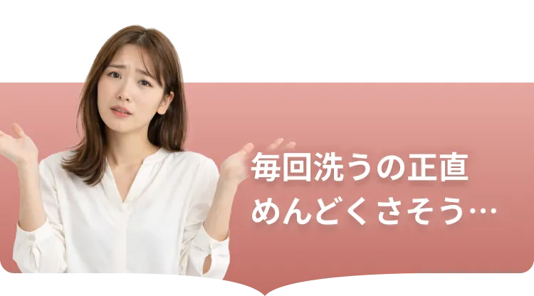 毎回洗うの正直めんどくさそう…