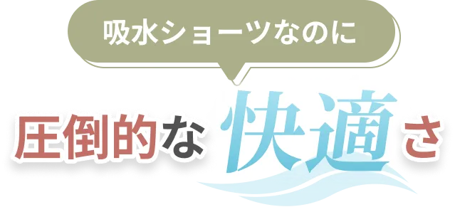 吸水ショーツなのに圧倒的な快適さ