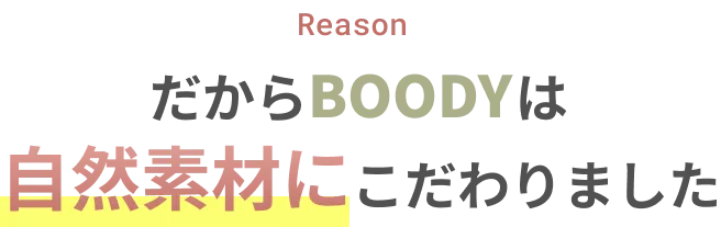 だからBOODYは自然素材にこだわりました